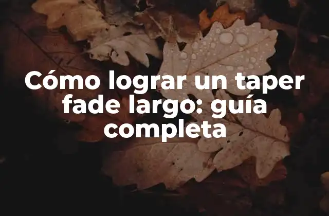 Cómo Lograr un Taper Fade Largo: Guía Completa
