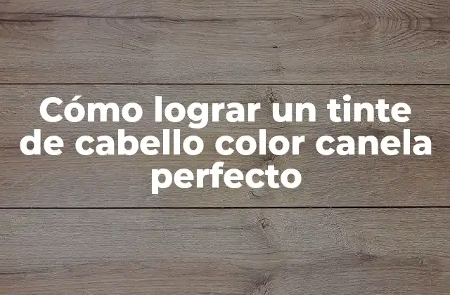 Cómo Lograr un Tinte de Cabello Color Canela Perfecto
