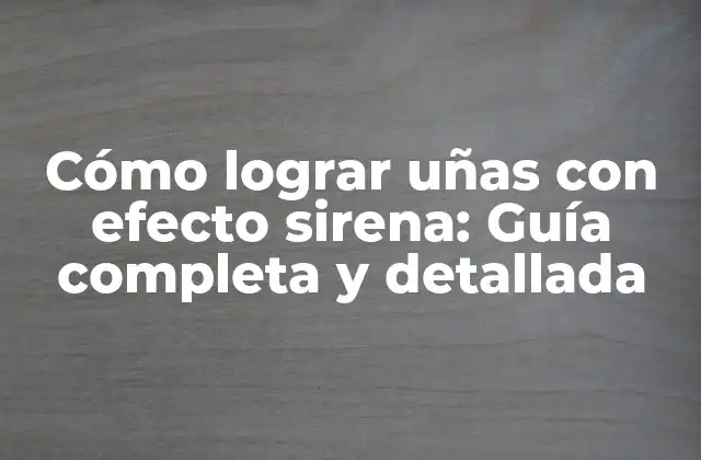 Cómo Lograr Uñas con Efecto Sirena: Guía Completa y Detallada