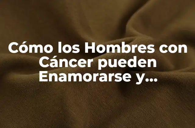 Cómo los Hombres con Cáncer Pueden Enamorarse y Mantener una Relación Saludable