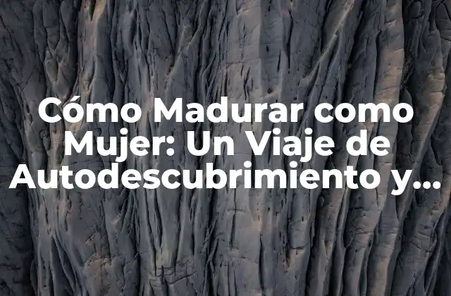 Cómo Madurar como Mujer: un Viaje de Autodescubrimiento y Crecimiento Personal