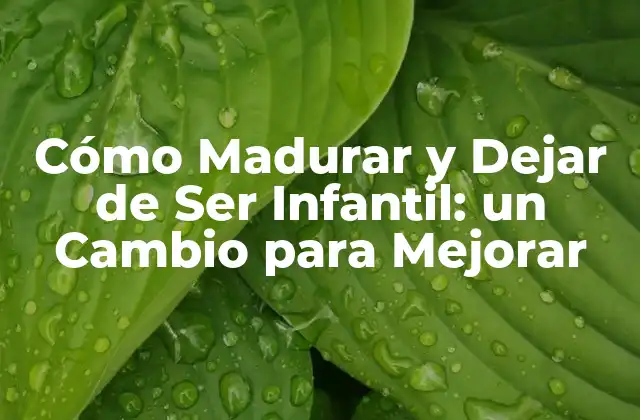 Cómo Madurar y Dejar de Ser Infantil: un Cambio para Mejorar