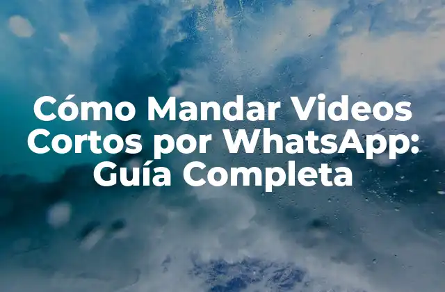Cómo Mandar Videos Cortos por Whatsapp: Guía Completa