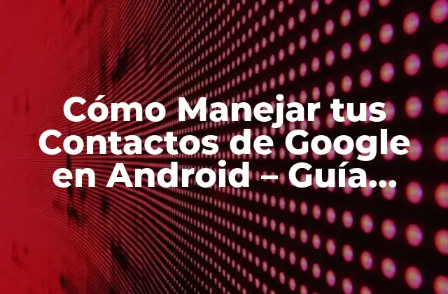 Cómo Manejar Tus Contactos de Google en Android - Guía Completa 2 ¿Cómo se sincronizan los contactos de Google en Android?
