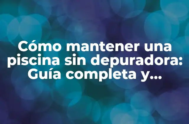 Cómo Mantener una Piscina sin Depuradora: Guía Completa y Práctica