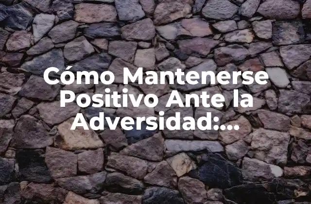 Cómo Mantenerse Positivo ante la Adversidad: Estrategias y Técnicas para Superar Obstáculos