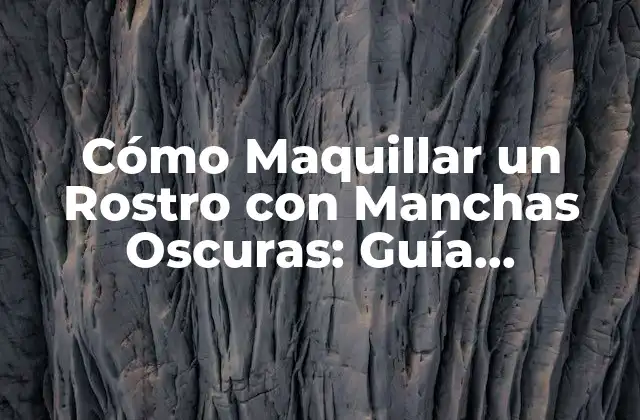 Cómo Maquillar un Rostro con Manchas Oscuras: Guía Completa