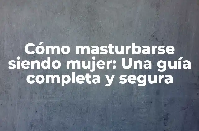 Cómo Masturbarse Siendo Mujer: una Guía Completa y Segura