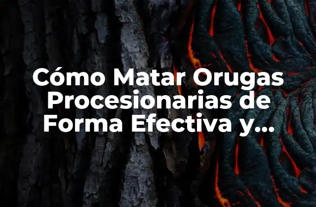 Cómo Matar Orugas Procesionarias de Forma Efectiva y Segura