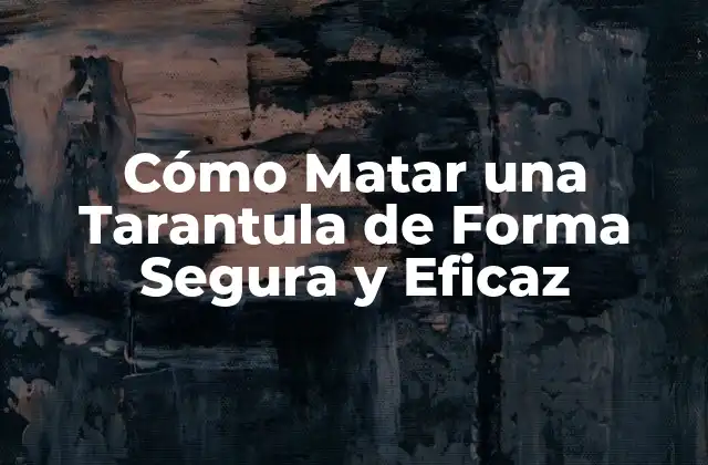 Cómo Matar una Tarantula de Forma Segura y Eficaz