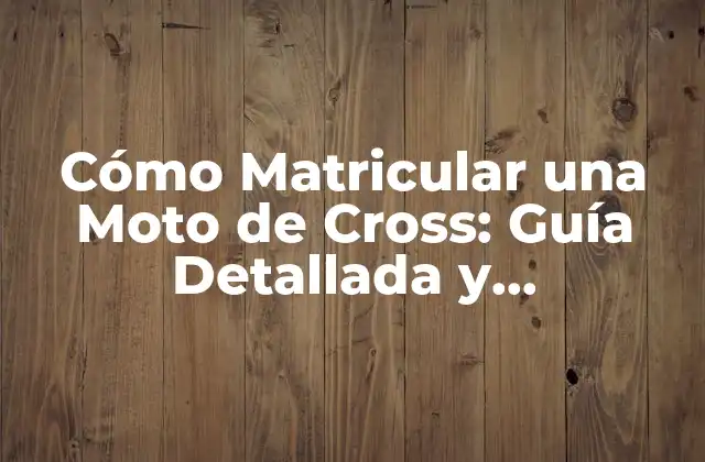 Cómo Matricular una Moto de Cross: Guía Detallada y Actualizada