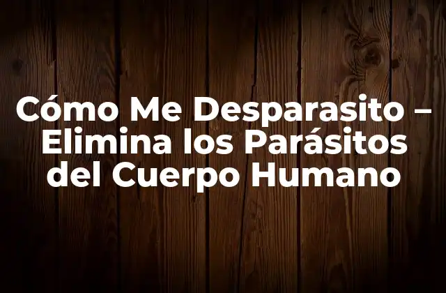 Cómo Me Desparasito – Elimina los Parásitos Del Cuerpo Humano