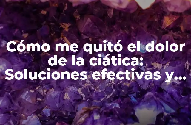 Cómo Me Quitó el Dolor de la Ciática: Soluciones Efectivas y Naturales para Aliviar el Dolor Crónico