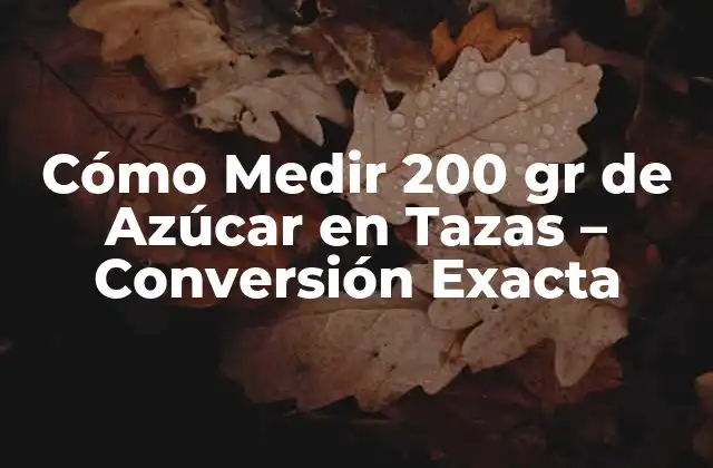 Cómo Medir 200 Gr de Azúcar en Tazas – Conversión Exacta