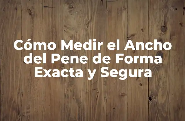 Cómo Medir el Ancho Del Pene de Forma Exacta y Segura