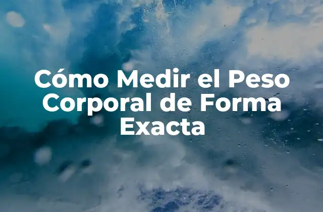 Cómo Medir el Peso Corporal de Forma Exacta