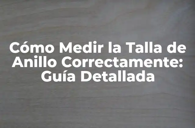 Cómo Medir la Talla de Anillo Correctamente: Guía Detallada
