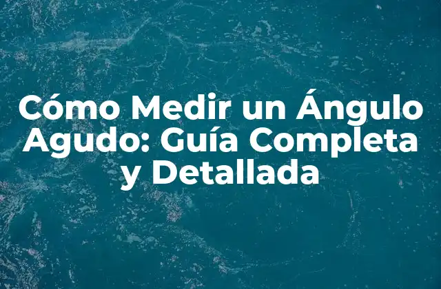Cómo Medir un Ángulo Agudo: Guía Completa y Detallada