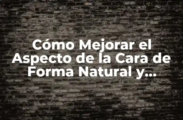 Cómo Mejorar el Aspecto de la Cara de Forma Natural y Efectiva