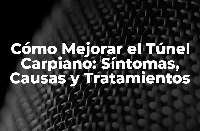 Cómo Mejorar el Túnel Carpiano: Síntomas, Causas y Tratamientos