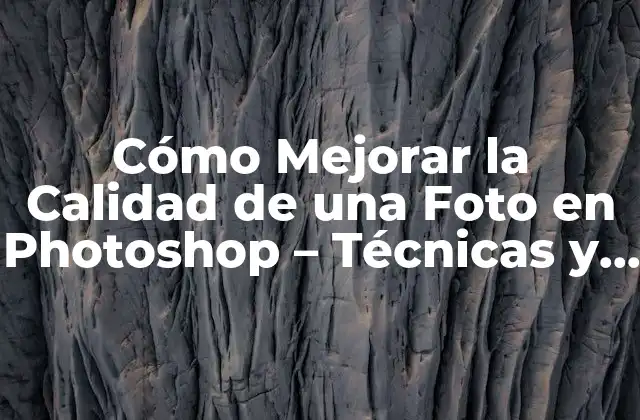 Cómo Mejorar la Calidad de una Foto en Photoshop – Técnicas y Trucos
