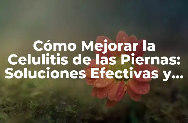 ¿Cuáles son las Causas de la Celulitis de las Piernas?