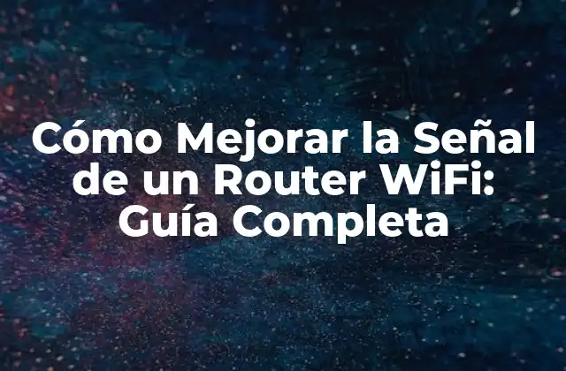 Cómo Mejorar la Señal de un Router Wifi: Guía Completa