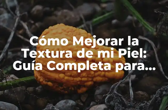 Cómo Mejorar la Textura de Mi Piel: Guía Completa para una Piel Radiante