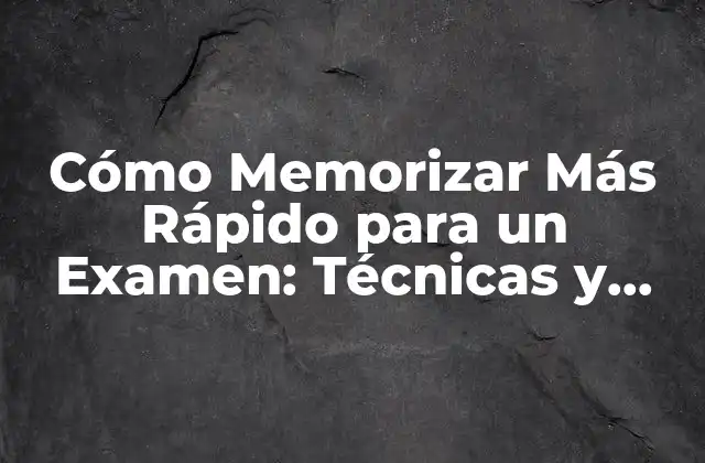 Cómo Memorizar Más Rápido para un Examen: Técnicas y Estrategias