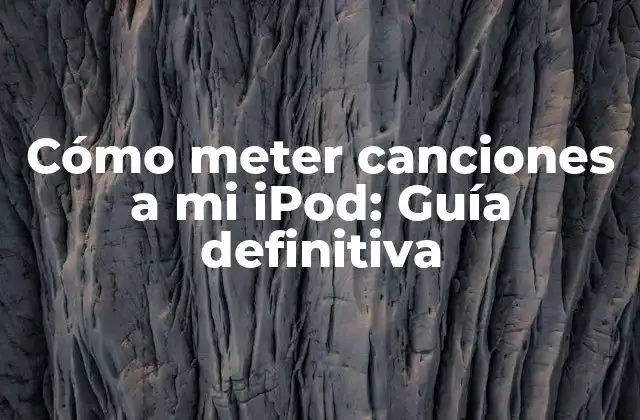Cómo Meter Canciones a Mi Ipod: Guía Definitiva