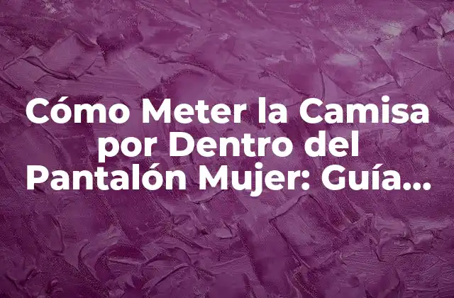 Cómo Meter la Camisa por Dentro Del Pantalón Mujer: Guía Práctica