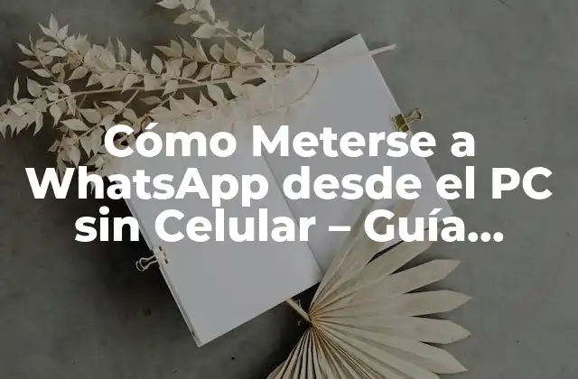Cómo Meterse a Whatsapp desde el Pc sin Celular – Guía Completa
