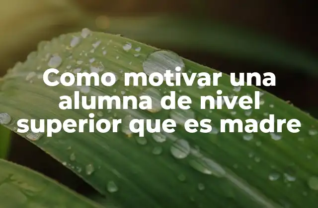 Como Motivar una Alumna de Nivel Superior que es Madre