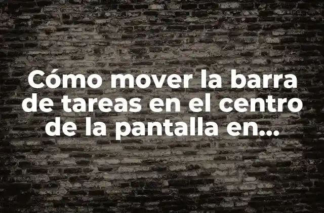 Cómo Mover la Barra de Tareas en el Centro de la Pantalla en Windows 10