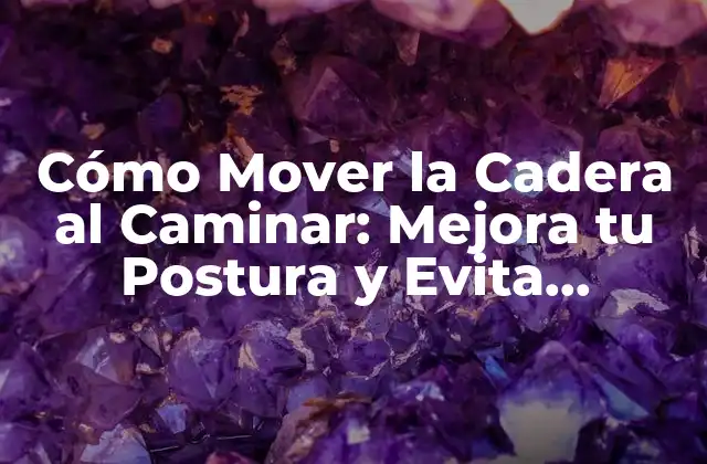 Cómo Mover la Cadera Al Caminar: Mejora Tu Postura y Evita Lesiones