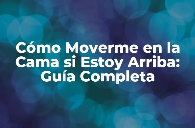 Cómo Moverme en la Cama Si Estoy Arriba: Guía Completa