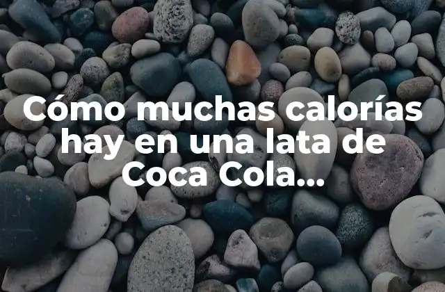 Cómo Muchas Calorías Hay en una Lata de Coca Cola Exactamente?