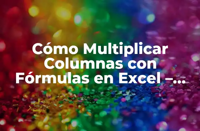 Cómo Multiplicar Columnas con Fórmulas en Excel – una Guía Detallada