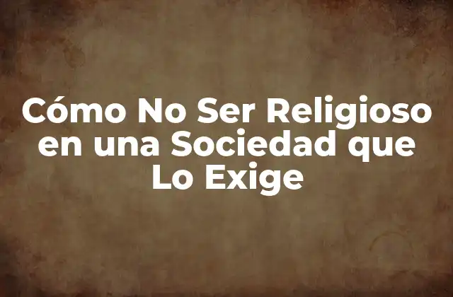 Cómo No Ser Religioso en una Sociedad que Lo Exige