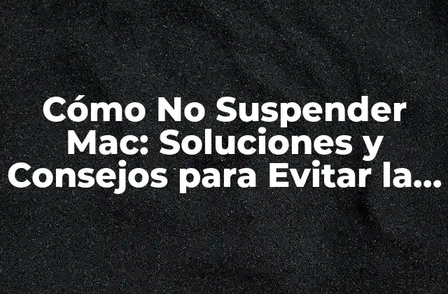 Cómo No Suspender Mac: Soluciones y Consejos para Evitar la Suspensión