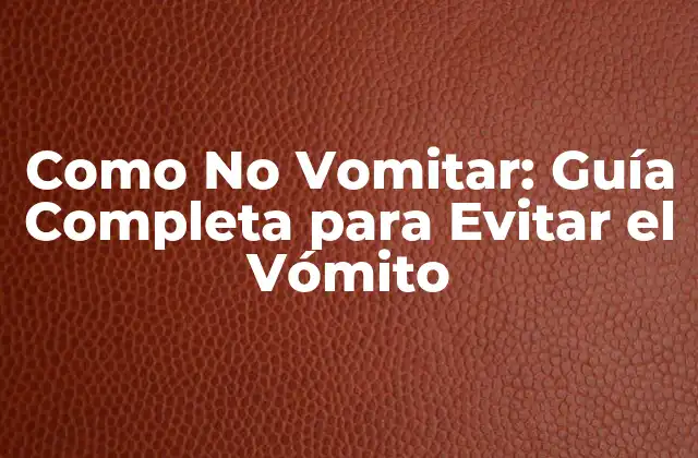 Como No Vomitar: Guía Completa para Evitar el Vómito