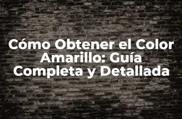 Cómo Obtener el Color Amarillo: Guía Completa y Detallada
