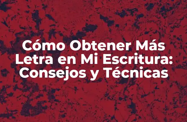 Cómo Obtener Más Letra en Mi Escritura: Consejos y Técnicas