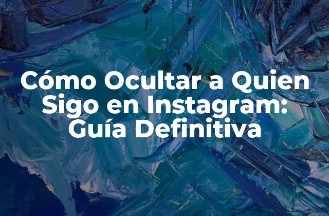 Cómo Ocultar a Quien Sigo en Instagram: Guía Definitiva