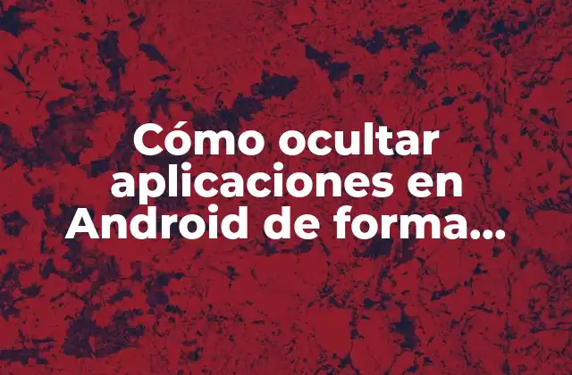 Cómo Ocultar Aplicaciones en Android de Forma Segura 2 ¿Por qué ocultar aplicaciones en Android es importante?