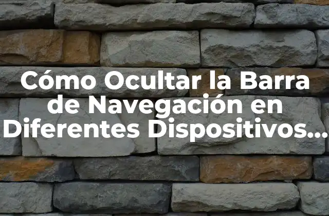 Cómo Ocultar la Barra de Navegación en Diferentes Dispositivos y Situaciones