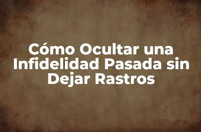 Cómo Ocultar una Infidelidad Pasada sin Dejar Rastros