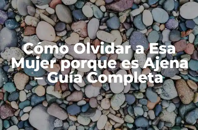 Cómo Olvidar a Esa Mujer Porque es Ajena – Guía Completa