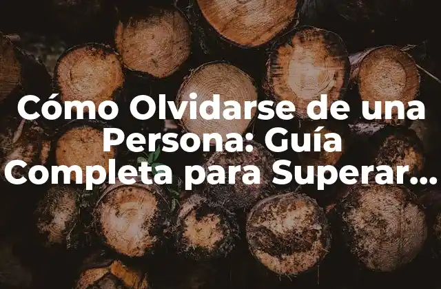 Cómo Olvidarse de una Persona: Guía Completa para Superar el Dolor