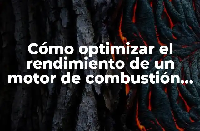 Cómo Optimizar el Rendimiento de un Motor de Combustión Interna